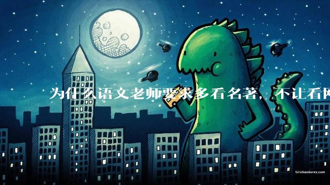 为什么语文老师要求多看名著，不让看网络***？