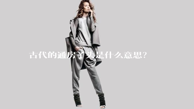 古代的通房丫头是什么意思？