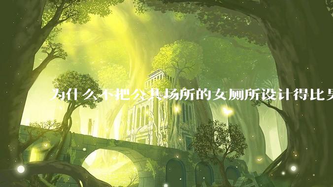 为什么不把公共场所的女厕所设计得比男厕所大一些？