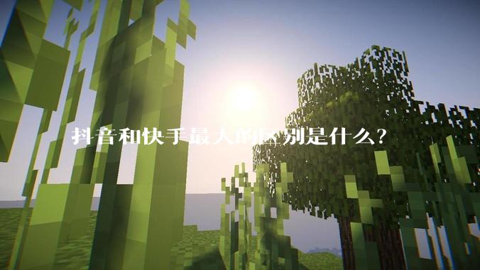 抖音和快手最大的区别是什么？
