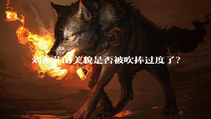 刘亦菲的美貌是否被吹捧过度了？