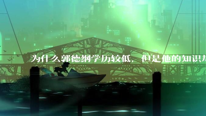 为什么郭德纲学历较低，但是他的知识却那么丰富？